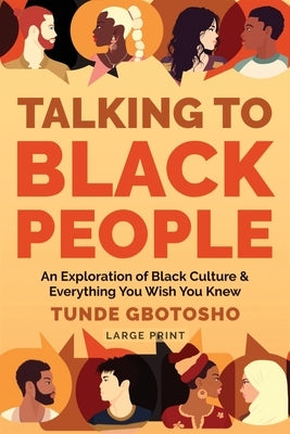 Talking To Black People: An Exploration of Black Culture & Everything You Wish You Knew by Gbotosho, Tunde