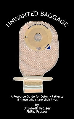 Unwanted Baggage: A Comprehensive Introduction Surgical Ostomies by Prosser, Elizabeth And Philip