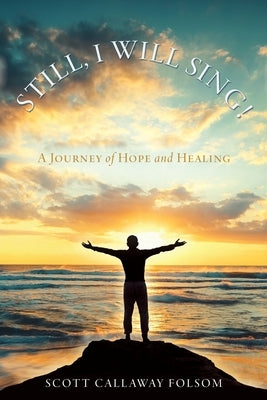 Still, I Will Sing!: A Journey of Hope and Healing by Folsom, Scott Callaway