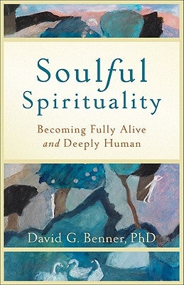 Soulful Spirituality: Becoming Fully Alive and Deeply Human by Benner, David G., PhD