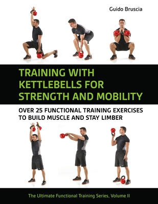 Training with Kettlebells for Strength and Mobility: Over 25 Functional Training Exercises to Build Muscle and Stay Limber by Bruscia, Guido