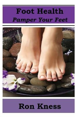 Foot Health - Pamper Your Feet: Take Care of Your Feet to Reduce Diabetes-Related Foot Issues by Kness, Ron