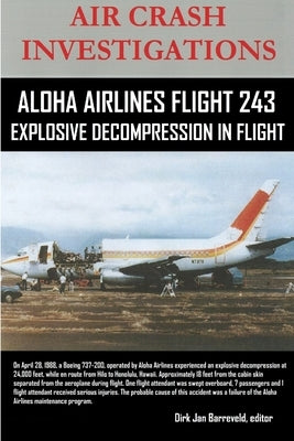 AIR CRASH INVESTIGATIONS-ALOHA AIRLINES FLIGHT 243-Explosive Decompression in Flight by Barreveld, Editor Dirk