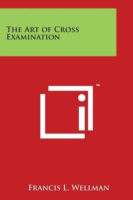 The Art of Cross Examination by Wellman, Francis L.