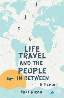 Life Travel And The People In Between: A Memoir by Nixon, Mike