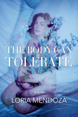The Body Can Tolerate: Poems by Mendoza, Loria