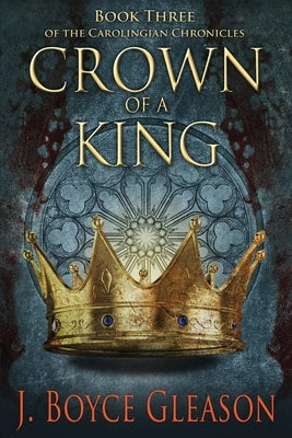 Crown of a King: Book Three of the Carolingian Chronicles by Gleason, J. Boyce