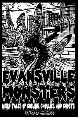 Evansville Monsters: Weird Tales of Goblins, Ghoulies, and Ghosts by Darnell, Kyle Steven