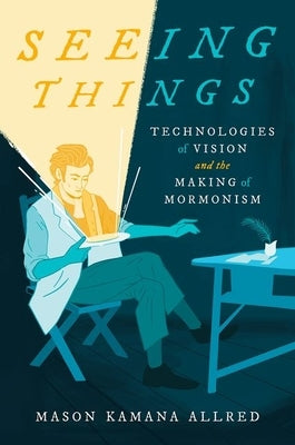 Seeing Things: Technologies of Vision and the Making of Mormonism by Allred, Mason Kamana