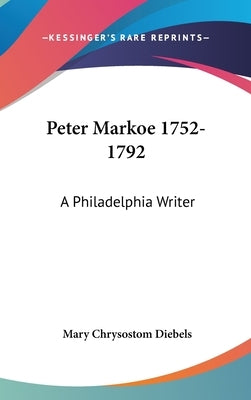Peter Markoe 1752-1792: A Philadelphia Writer by Diebels, Mary Chrysostom