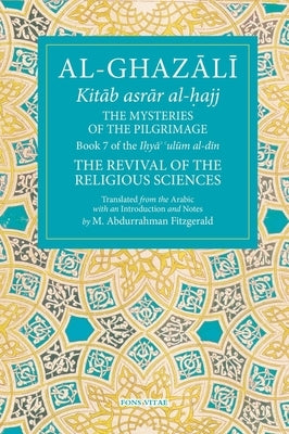 The Mysteries of the Pilgrimage: Book 7 of Ihya' 'Ulum Al-Din, the Revival of the Religious Sciences Volume 7 by Fitzgerald, Michael Abdurrahman