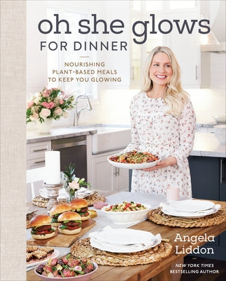 Oh She Glows for Dinner: Nourishing Plant-Based Meals to Keep You Glowing: A Cookbook by Liddon, Angela