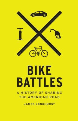 Bike Battles: A History of Sharing the American Road by Longhurst, James