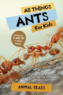 All Things Ants For Kids: Filled With Plenty of Facts, Photos, and Fun to Learn all About Ants by Reads, Animal