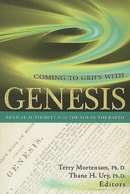 Coming to Grips with Genesis: Biblical Authority and the Age of the Earth by Mortenson, Terry