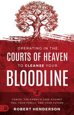 Operating in the Courts of Heaven to Cleanse Your Bloodline: Cancel the Enemy's Case Against You, Your Family, and Your Future by Henderson, Robert
