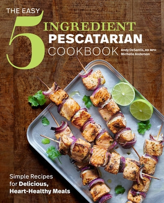The Easy 5-Ingredient Pescatarian Cookbook: Simple Recipes for Delicious, Heart-Healthy Meals by DeSantis, Andy