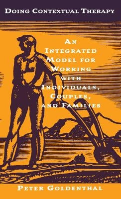 Doing Contextual Therapy: An Integrated Model for Working with Individuals, Couples, and Families by Goldenthal, Peter