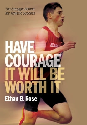 Have Courage. It Will Be Worth It: The Struggle Behind My Athletic Success by Rose, Ethan B.