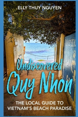 Undiscovered Quy Nhon: The Local Guide to Vietnam's Beach Paradise by Nguyen, Elly Thuy