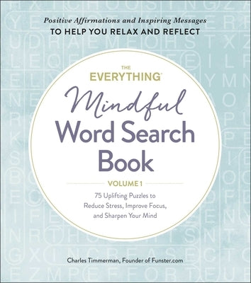 The Everything Mindful Word Search Book, Volume 1: 75 Uplifting Puzzles to Reduce Stress, Improve Focus, and Sharpen Your Mind by Timmerman, Charles