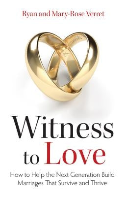 Witness to Love: How to Help the Next Generation Build Marriages That Survive and Thrive by Verret, Mary Rose