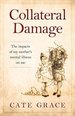 Collateral Damage: The impacts of my mother's mental illness on me by Boles, Jean