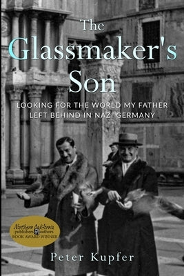 The Glassmaker's Son: Looking for the World my Father left behind in Nazi Germany by Kupfer, Peter