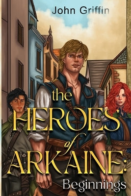 The Heroes of Arkaine: Beginnings by Griffin, John