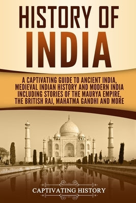 History of India: A Captivating Guide to Ancient India, Medieval Indian History, and Modern India Including Stories of the Maurya Empire by History, Captivating