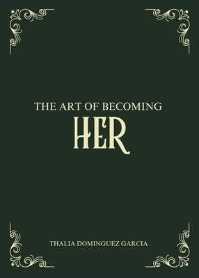 The Art of Becoming Her by Dominguez Garcia, Thalia