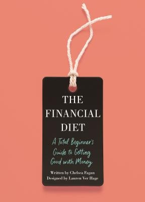 The Financial Diet: A Total Beginner's Guide to Getting Good with Money by Fagan, Chelsea