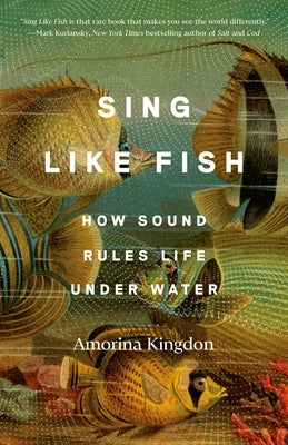 Sing Like Fish: How Sound Rules Life Under Water by Kingdon, Amorina