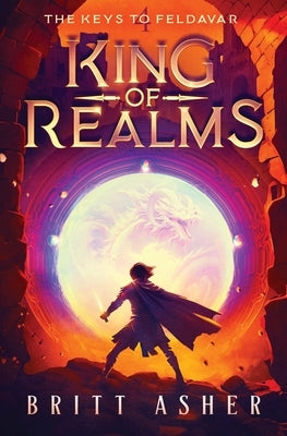 King of Realms: The Keys to Feldavar (Book 4) by Asher, Britt