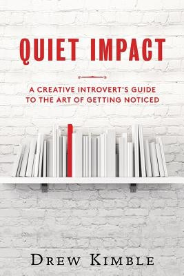 Quiet Impact: A Creative Introvert's Guide to the Art of Getting Noticed by Kimble, Drew