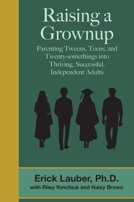 Raising a Grownup: Parenting Tweens, Teens, and Twenty-somethings into Thriving, Successful, Independent Adults by Yonchiuk, Riley