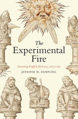 The Experimental Fire: Inventing English Alchemy, 1300-1700 by Rampling, Jennifer M.