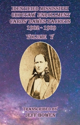 Identified Mississippi Choctaw Enrollment Cards' Dawes Packets 1902 - 1909: Volume V by Bowen, Jeff