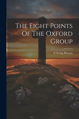 The Eight Points Of The Oxford Group by Benson, C. Irving