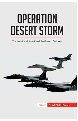Operation Desert Storm: The Invasion of Kuwait and the Second Gulf War by 50minutes
