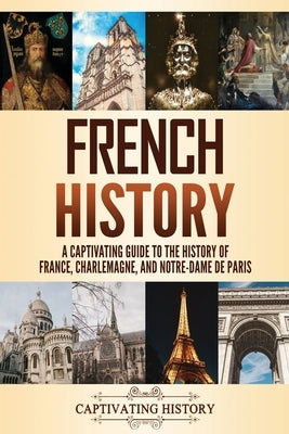 French History: A Captivating Guide to the History of France, Charlemagne, and Notre-Dame de Paris by History, Captivating