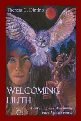 Welcoming Lilith: Awakening and Welcoming Pure Female Power by Dintino, Theresa C.