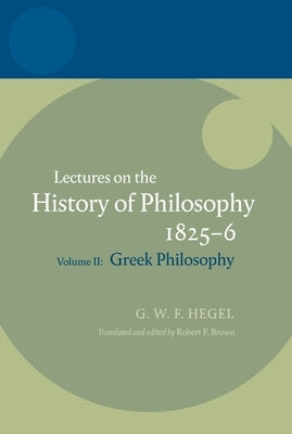 Hegel: Lectures on the History of Philosophyvolume II: Greek Philosophy by Brown, Robert F.