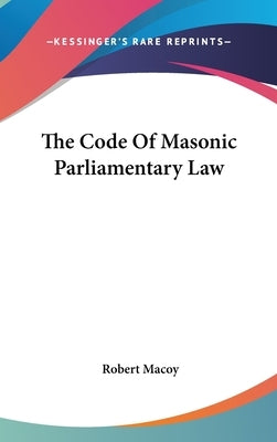 The Code Of Masonic Parliamentary Law by Macoy, Robert