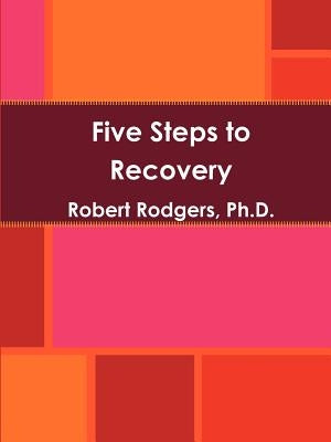 Five Steps to Recovery by Rodgers Ph. D., Robert