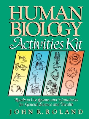 Human Biology Activities Kit: Ready-To-Use Lessons and Worksheets for General Science and Health by Roland, John R.