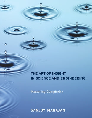 The Art of Insight in Science and Engineering: Mastering Complexity by Mahajan, Sanjoy