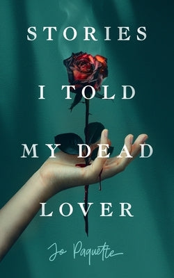 Stories I Told My Dead Lover by Paquette, Jo