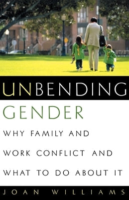 Unbending Gender: Why Family and Work Conflict and What to Do about It by Williams, Joan