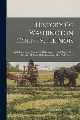 History Of Washington County, Illinois: With Illustrations Descriptive Of Its Scenery, And Biographical Sketches Of Some Of Its Prominent Men And Pion by Anonymous